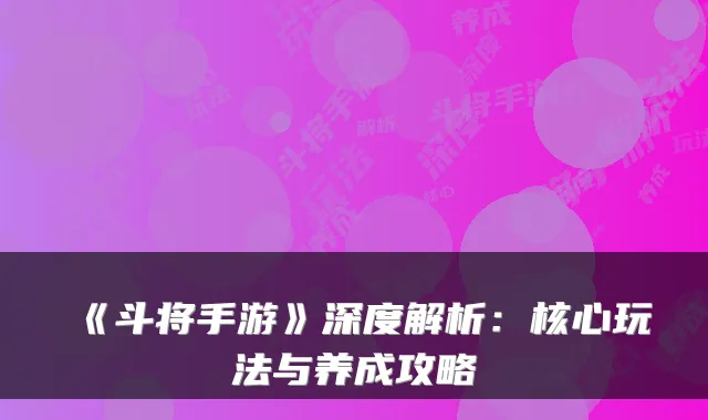 《斗将手游》深度解析：核心玩法与养成攻略
