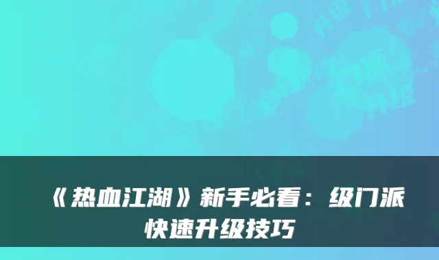 《热血江湖》新手必看：级门派快速升级技巧