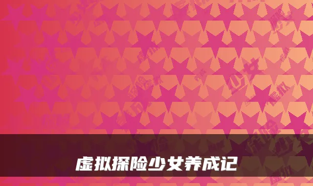 虚拟探险少女养成记