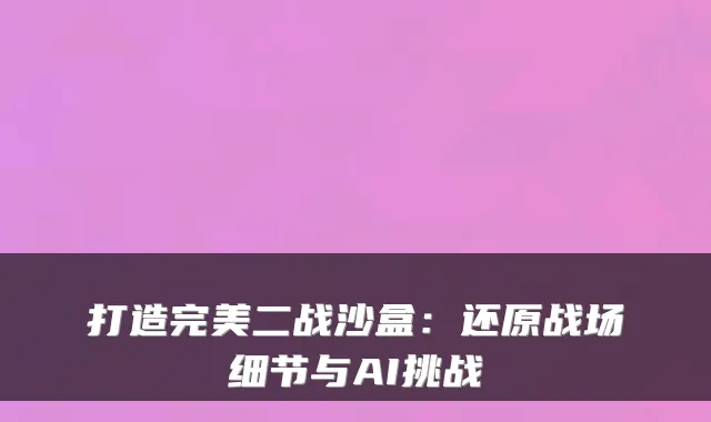 打造完美二战沙盒：还原战场细节与AI挑战