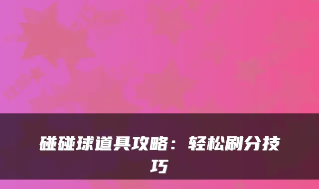 碰碰球道具攻略:轻松刷分技巧