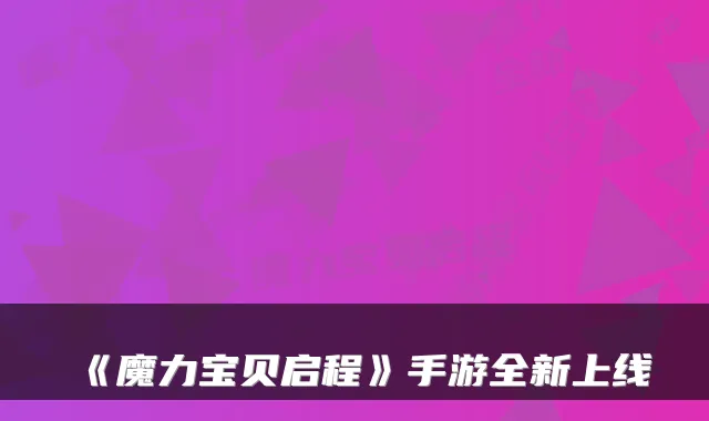 《魔力宝贝启程》手游全新上线