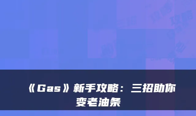 《Gas》新手攻略：三招助你变老油条