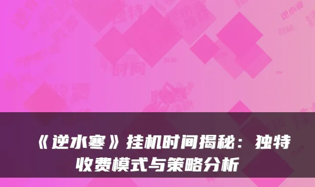 《逆水寒》挂机时间揭秘：独特收费模式与策略分析
