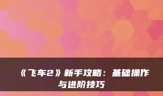 《飞车2》新手攻略:基础操作与进阶技巧