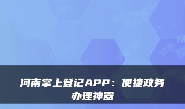 河南掌上登记APP：便捷政务办理神器