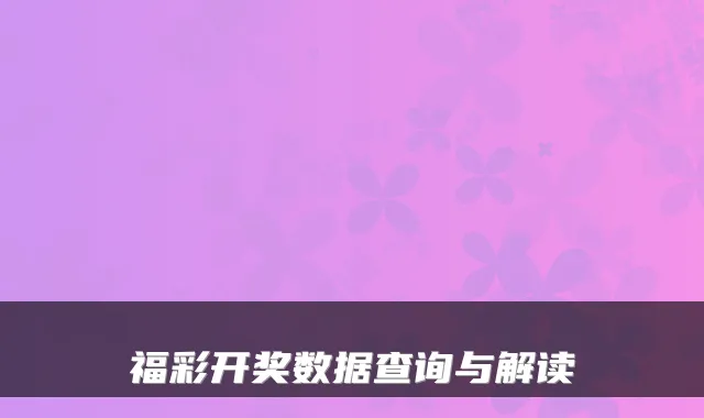 福彩开奖数据查询与解读