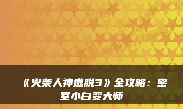 《火柴人神逃脱3》全攻略：密室小白变大师