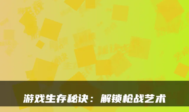 游戏生存秘诀：解锁枪战艺术