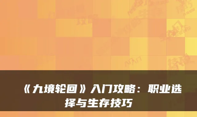 《九境轮回》入门攻略：职业选择与生存技巧