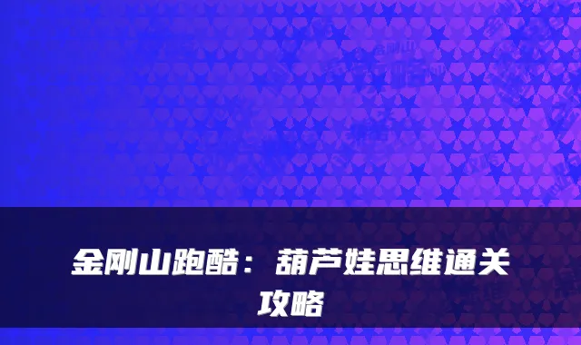 金刚山跑酷:葫芦娃思维通关攻略