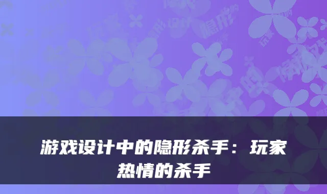游戏设计中的隐形杀手：玩家热情的杀手