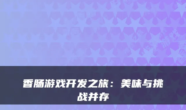 香肠游戏开发之旅：美味与挑战并存