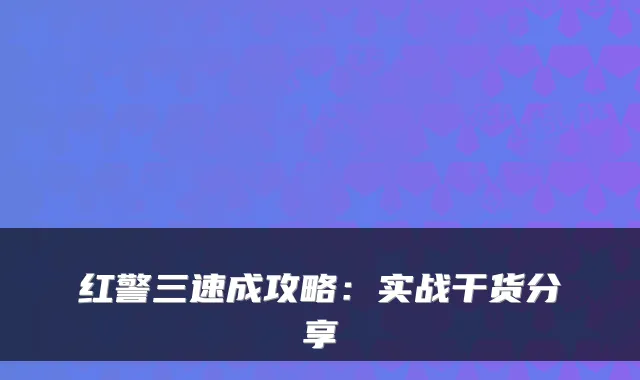 红警三速成攻略：实战干货分享