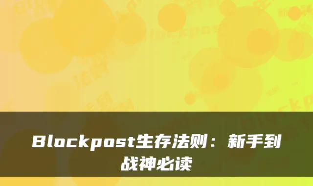 Blockpost生存法则:新手到战神必读