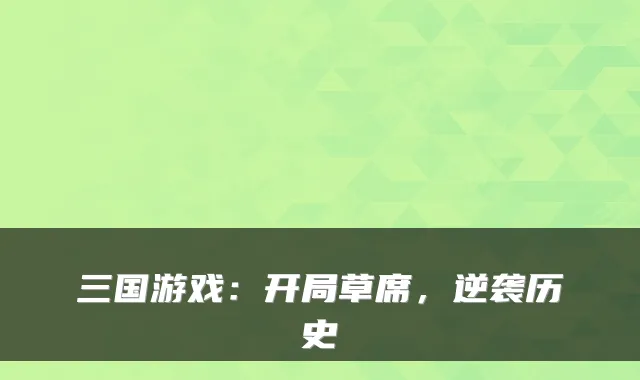 三国游戏:开局草席,逆袭历史