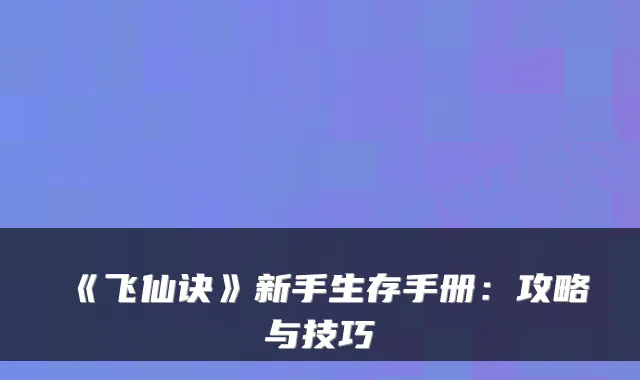 《飞仙诀》新手生存手册：攻略与技巧