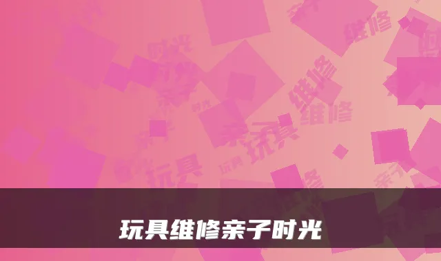 玩具维修亲子时光