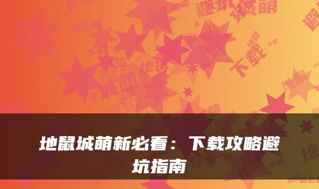 地鼠城萌新必看:下载攻略避坑指南