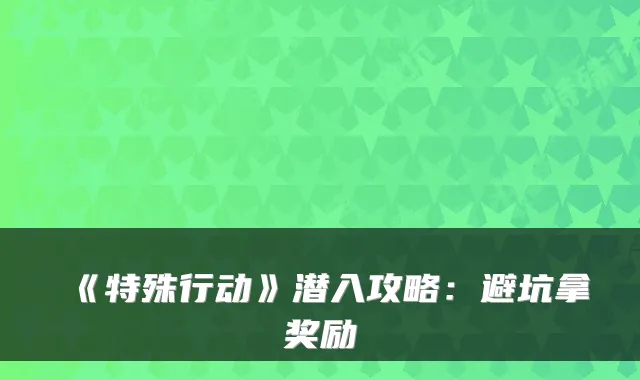 《特殊行动》潜入攻略:避坑拿奖励