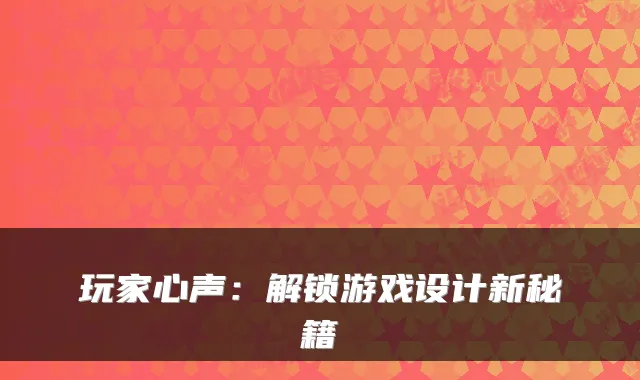 玩家心声：解锁游戏设计新秘籍