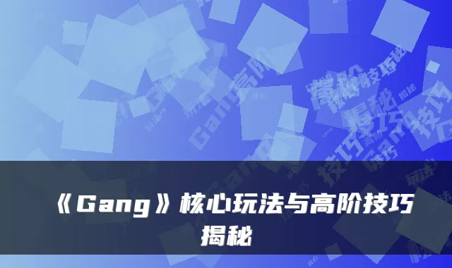《Gang》核心玩法与高阶技巧揭秘