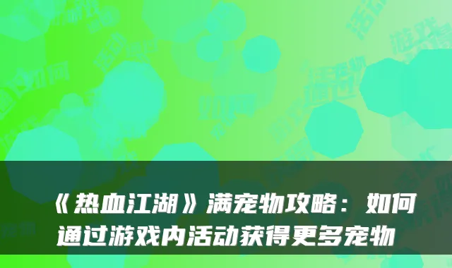 《热血江湖》满宠物攻略：如何通过游戏内活动获得更多宠物
