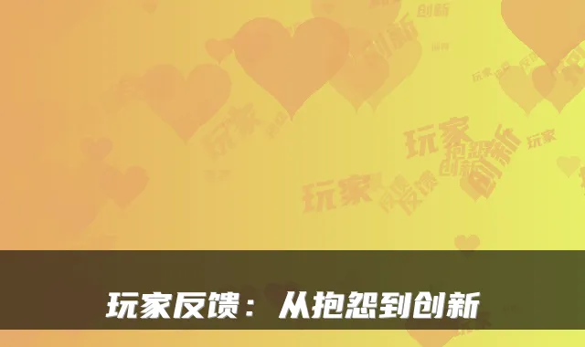 玩家反馈：从抱怨到创新