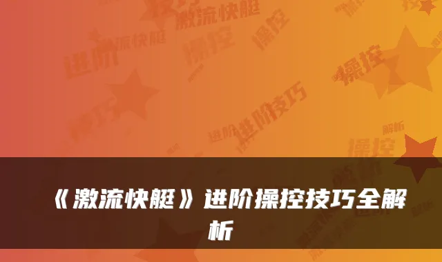 《激流快艇》进阶操控技巧全解析