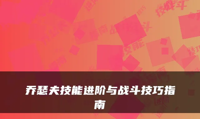 乔瑟夫技能进阶与战斗技巧指南