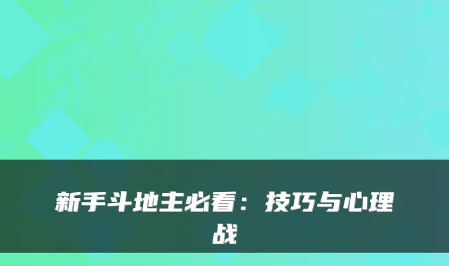新手斗地主必看：技巧与心理战