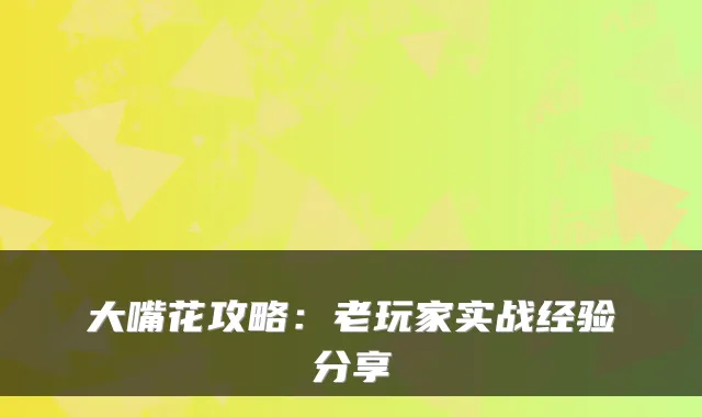 大嘴花攻略：老玩家实战经验分享