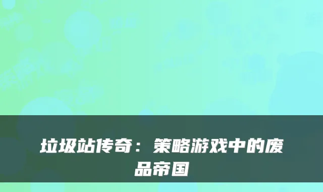 垃圾站传奇：策略游戏中的废品帝国