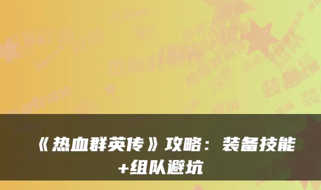 《热血群英传》攻略：装备技能+组队避坑