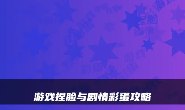 游戏捏脸与剧情彩蛋攻略