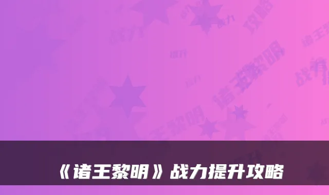 《诸王黎明》战力提升攻略