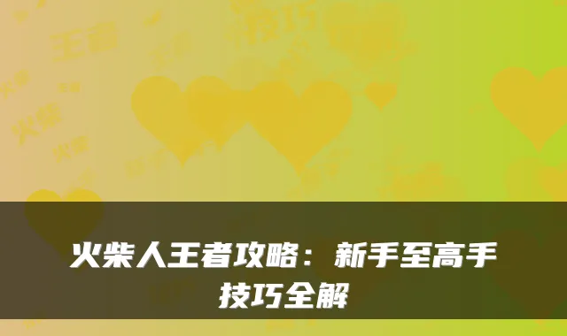 火柴人王者攻略：新手至高手技巧全解