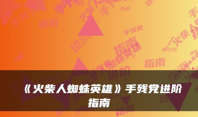 《火柴人蜘蛛英雄》手残党进阶指南