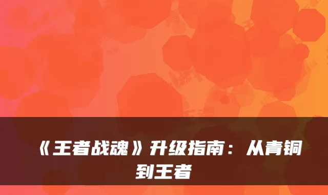 《王者战魂》升级指南：从青铜到王者