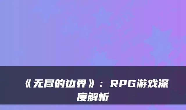 《无尽的边界》:RPG游戏深度解析