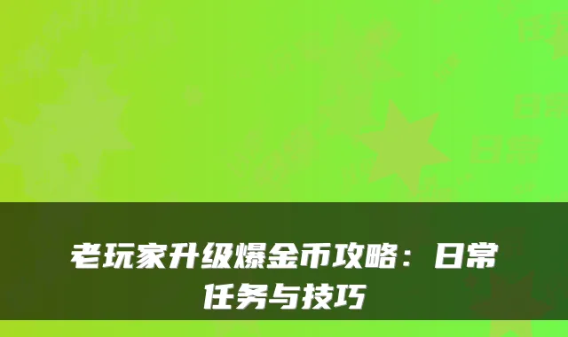 老玩家升级爆金币攻略：日常任务与技巧