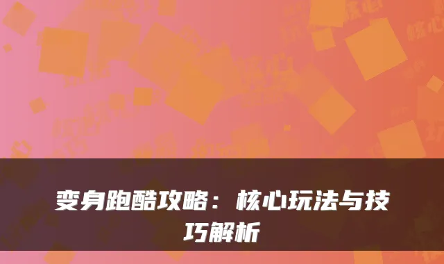 变身跑酷攻略:核心玩法与技巧解析