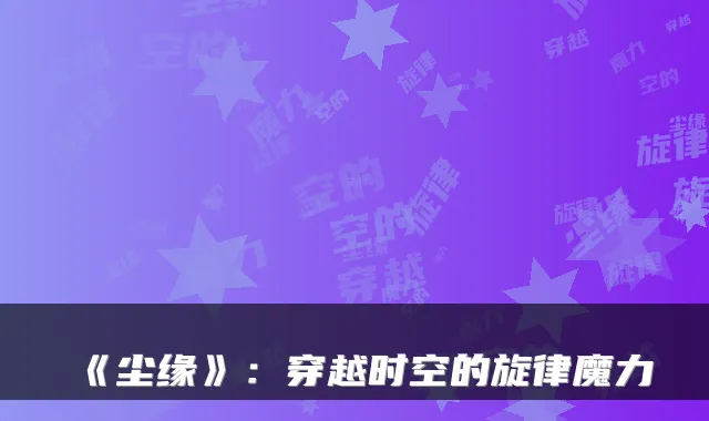 《尘缘》：穿越时空的旋律魔力