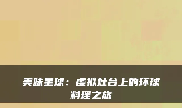 美味星球：虚拟灶台上的环球料理之旅