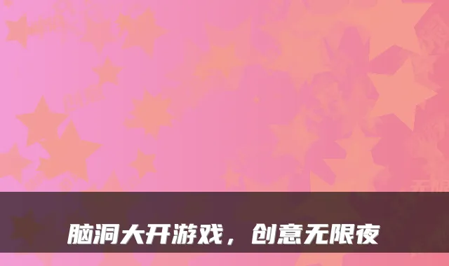 脑洞大开游戏，创意无限夜