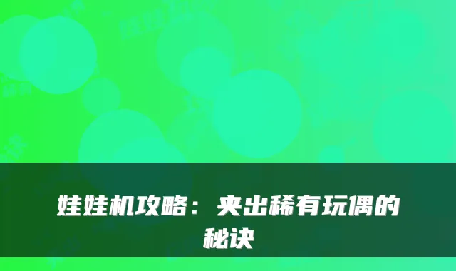 娃娃机攻略：夹出稀有玩偶的秘诀