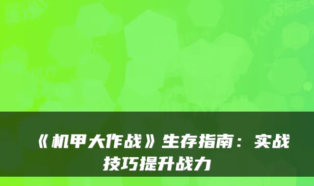 《机甲大作战》生存指南：实战技巧提升战力
