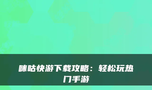 咪咕快游下载攻略：轻松玩热门手游