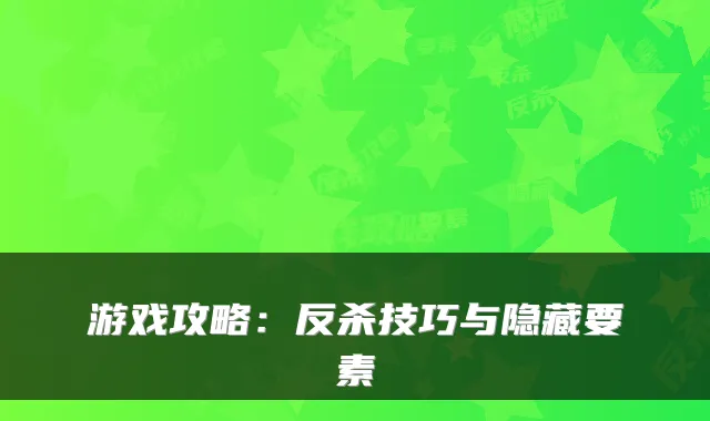 游戏攻略：反杀技巧与隐藏要素