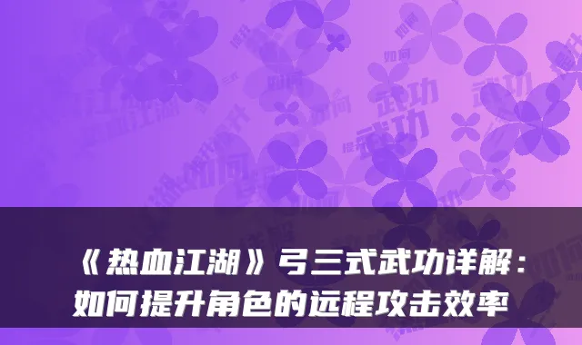 《热血江湖》弓三式武功详解：如何提升角色的远程攻击效率